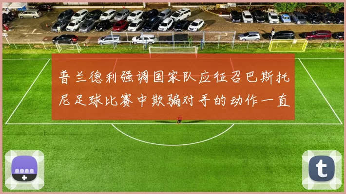 普兰德利强调国家队应征召巴斯托尼足球比赛中欺骗对手的动作一直存在