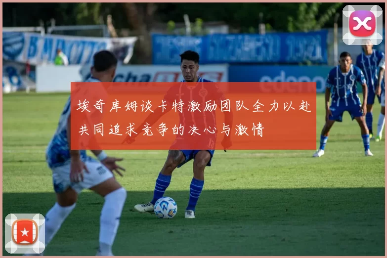 埃奇库姆谈卡特激励团队全力以赴共同追求竞争的决心与激情