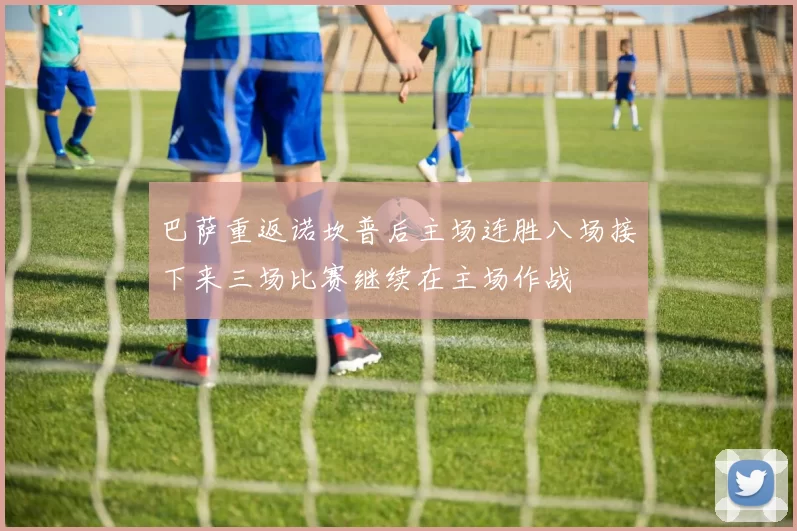 巴萨重返诺坎普后主场连胜八场接下来三场比赛继续在主场作战