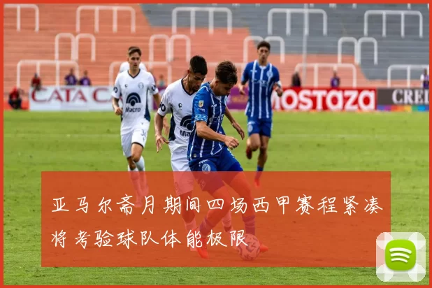 亚马尔斋月期间四场西甲赛程紧凑将考验球队体能极限