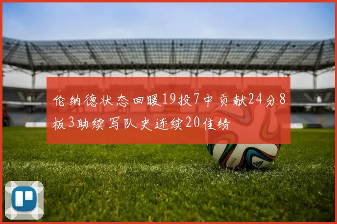 伦纳德状态回暖19投7中贡献24分8板3助续写队史连续20佳绩