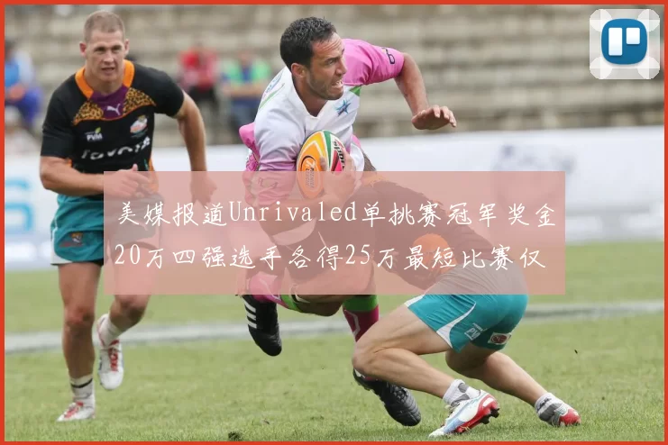 美媒报道Unrivaled单挑赛冠军奖金20万四强选手各得25万最短比赛仅15分钟结束
