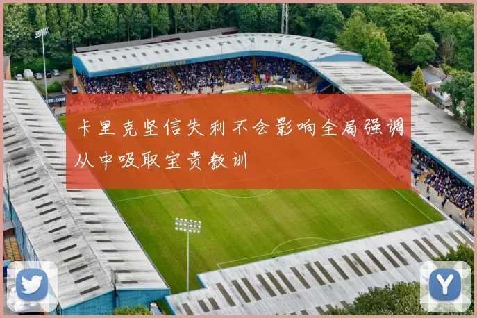 卡里克坚信失利不会影响全局强调从中吸取宝贵教训