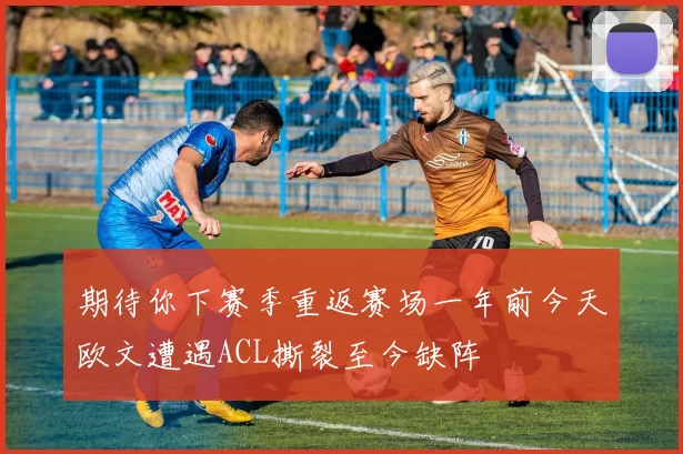 期待你下赛季重返赛场一年前今天欧文遭遇ACL撕裂至今缺阵