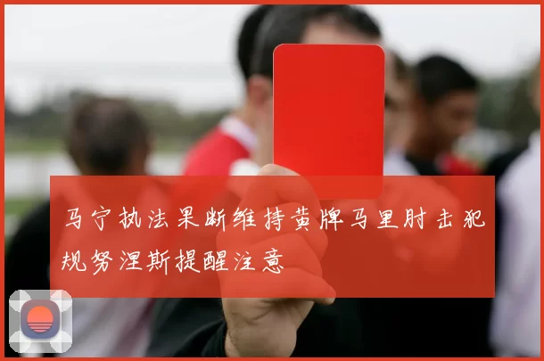 马宁执法果断维持黄牌马里肘击犯规努涅斯提醒注意