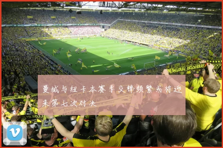 曼城与纽卡本赛季交锋频繁或将迎来第七次对决
