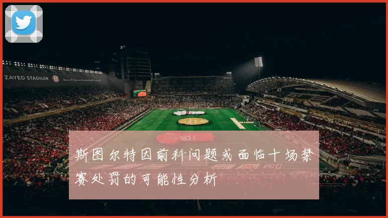 斯图尔特因前科问题或面临十场禁赛处罚的可能性分析