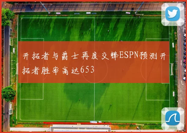 开拓者与爵士再度交锋ESPN预测开拓者胜率高达653