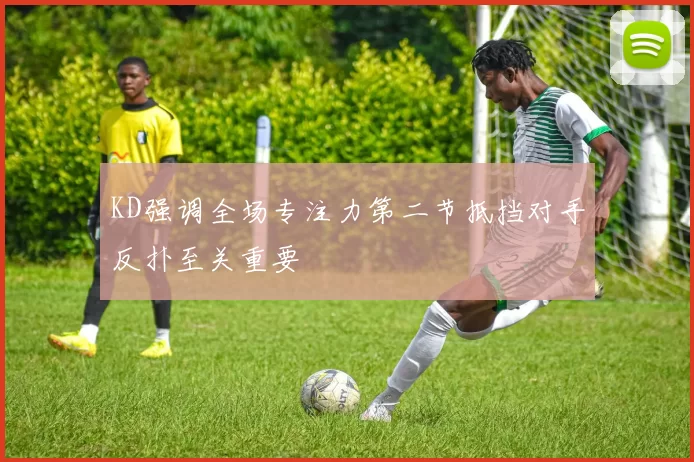 KD强调全场专注力第二节抵挡对手反扑至关重要