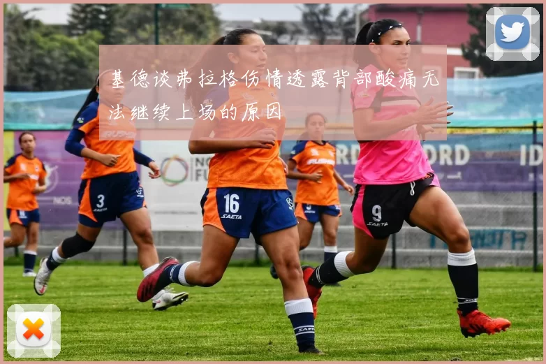 基德谈弗拉格伤情透露背部酸痛无法继续上场的原因
