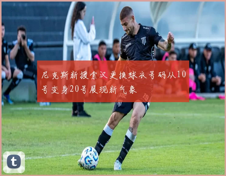 尼克斯新援索汉更换球衣号码从10号变身20号展现新气象