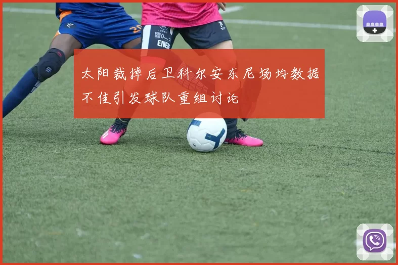 太阳裁掉后卫科尔安东尼场均数据不佳引发球队重组讨论